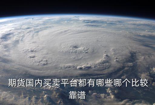  期貨國內買賣平臺都有哪些哪個比較靠譜
