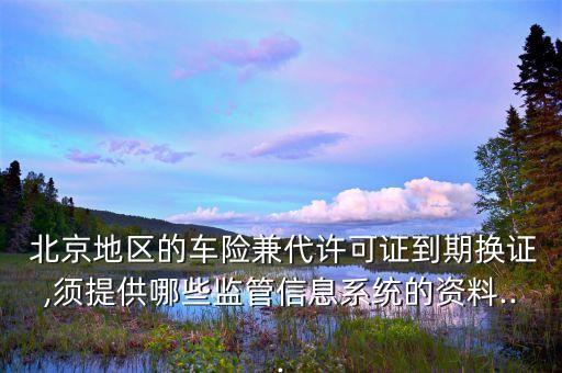  北京地區(qū)的車(chē)險(xiǎn)兼代許可證到期換證,須提供哪些監(jiān)管信息系統(tǒng)的資料...