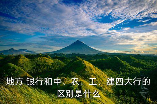 地方 銀行和中、農(nóng)、工、建四大行的區(qū)別是什么