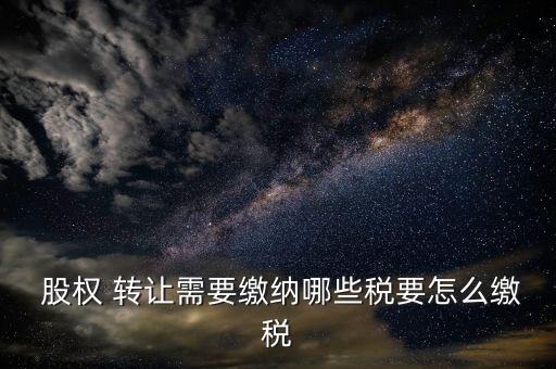 公司股權轉讓是否納稅,股權轉讓怎么計算應納稅所得額?