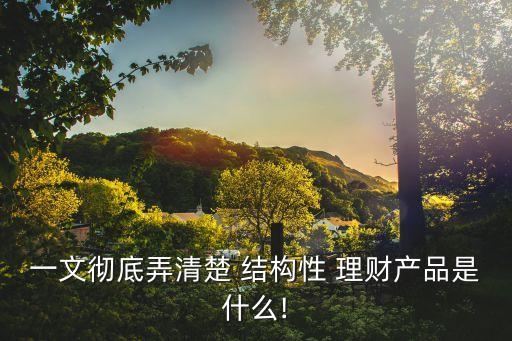 結(jié)構性銀行理財產(chǎn)品,銀行結(jié)構性存款和理財產(chǎn)品哪個更安全?