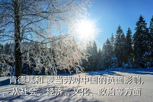肯德基和 麥當(dāng)勞對(duì)中國(guó)的負(fù)面影響,從社會(huì)、經(jīng)濟(jì)、文化、政治等方面