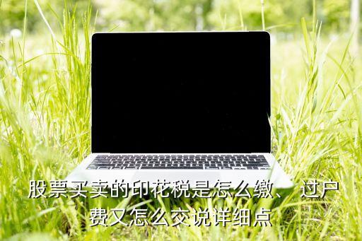  股票買賣的印花稅是怎么繳、 過戶費(fèi)又怎么交說詳細(xì)點