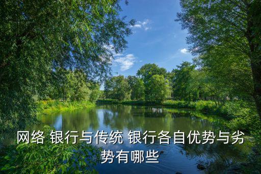 網(wǎng)絡(luò) 銀行與傳統(tǒng) 銀行各自?xún)?yōu)勢(shì)與劣勢(shì)有哪些