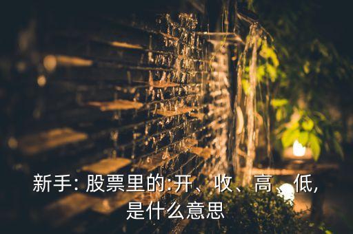 新手: 股票里的:開、收、高、低,是什么意思