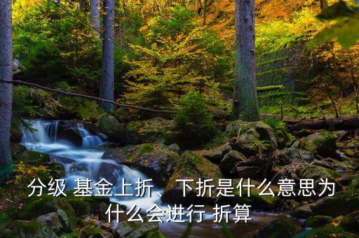  分級 基金上折、下折是什么意思為什么會進行 折算