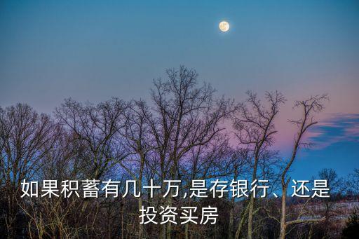 如果積蓄有幾十萬,是存銀行、還是 投資買房